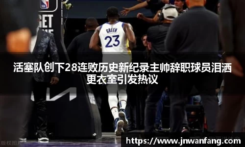 活塞队创下28连败历史新纪录主帅辞职球员泪洒更衣室引发热议
