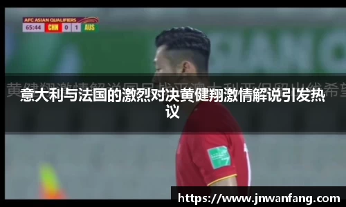 意大利与法国的激烈对决黄健翔激情解说引发热议