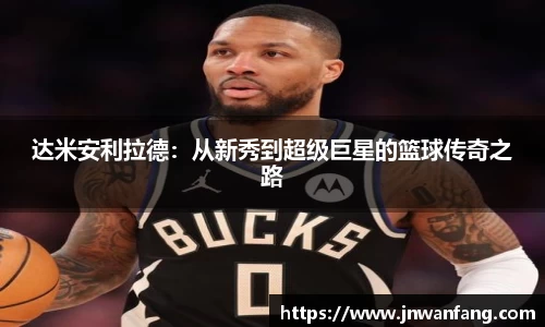 达米安利拉德：从新秀到超级巨星的篮球传奇之路